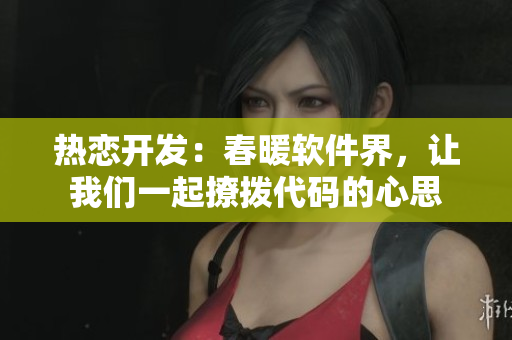 熱戀開發(fā)：春暖軟件界，讓我們一起撩撥代碼的心思
