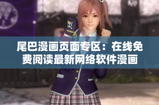 尾巴漫畫頁(yè)面專區(qū)：在線免費(fèi)閱讀最新網(wǎng)絡(luò)軟件漫畫
