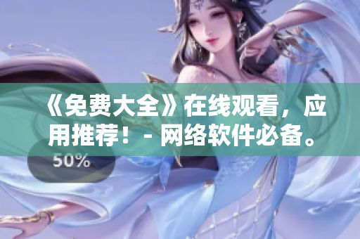 《免費(fèi)大全》在線觀看，應(yīng)用推薦！- 網(wǎng)絡(luò)軟件必備。
