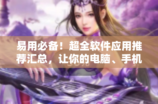 易用必備！超全軟件應(yīng)用推薦匯總，讓你的電腦、手機(jī)環(huán)環(huán)相扣！