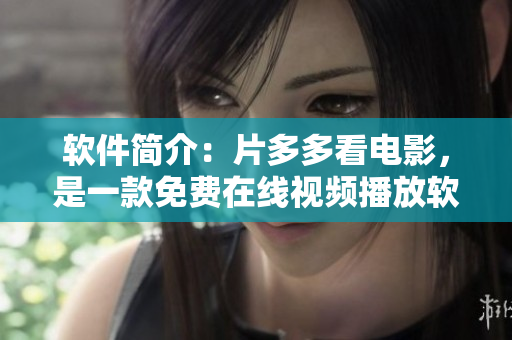 軟件簡介：片多多看電影，是一款免費在線視頻播放軟件嗎？