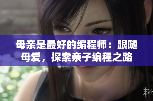 母親是最好的編程師：跟隨母愛，探索親子編程之路
