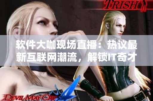 軟件大咖現(xiàn)場直播：熱議最新互聯(lián)網(wǎng)潮流，解鎖IT奇才與你的互動(dòng)！