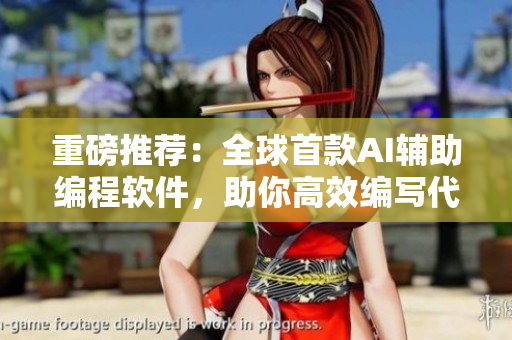重磅推薦：全球首款A(yù)I輔助編程軟件，助你高效編寫(xiě)代碼，免費(fèi)試用！