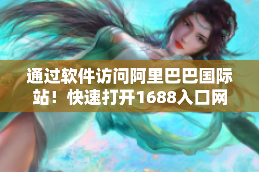 通過軟件訪問阿里巴巴國際站！快速打開1688入口網(wǎng)頁版