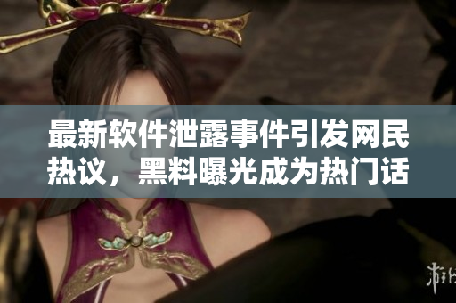 最新軟件泄露事件引發(fā)網(wǎng)民熱議，黑料曝光成為熱門話題