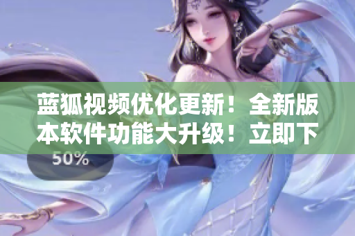 藍(lán)狐視頻優(yōu)化更新！全新版本軟件功能大升級！立即下載體驗最新版視頻播放器！