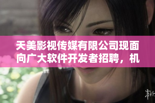 天美影視傳媒有限公司現(xiàn)面向廣大軟件開發(fā)者招聘，機會難得，趕快申請