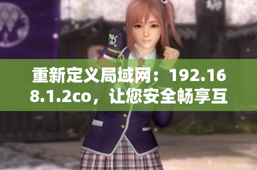 重新定義局域網(wǎng)：192.168.1.2co，讓您安全暢享互聯(lián)世界。
