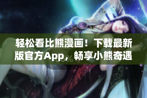 輕松看比熊漫畫！下載最新版官方App，暢享小熊奇遇記