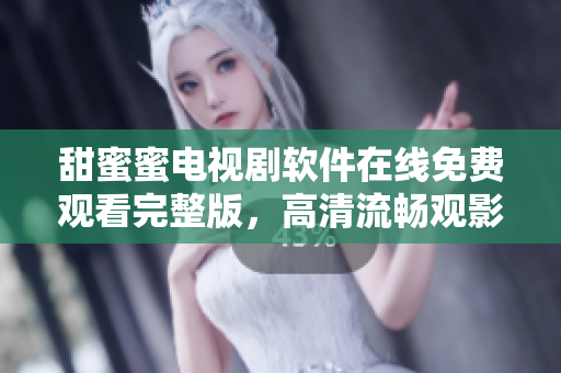 甜蜜蜜電視劇軟件在線免費(fèi)觀看完整版，高清流暢觀影新體驗(yàn)