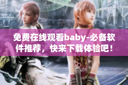 免費(fèi)在線觀看baby-必備軟件推薦，快來下載體驗(yàn)吧！