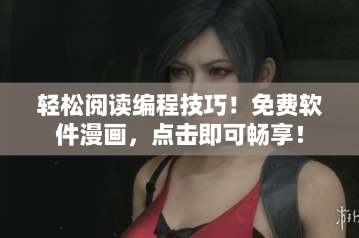 輕松閱讀編程技巧！免費(fèi)軟件漫畫，點(diǎn)擊即可暢享！