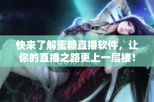 快來了解蜜糖直播軟件，讓你的直播之路更上一層樓！