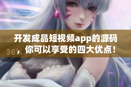 開發(fā)成品短視頻app的源碼，你可以享受的四大優(yōu)點(diǎn)！