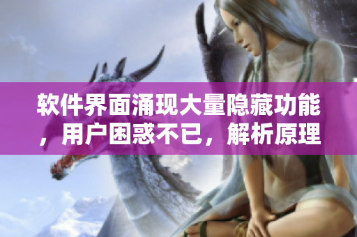 軟件界面涌現(xiàn)大量隱藏功能，用戶困惑不已，解析原理揭秘