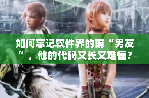 如何忘記軟件界的前“男友”，他的代碼又長又難懂？——解決方案