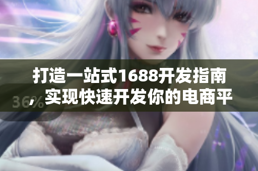 打造一站式1688開發(fā)指南，實現(xiàn)快速開發(fā)你的電商平臺