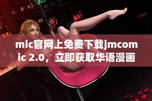 mic官網(wǎng)上免費(fèi)下載jmcomic 2.0，立即獲取華語(yǔ)漫畫(huà)。