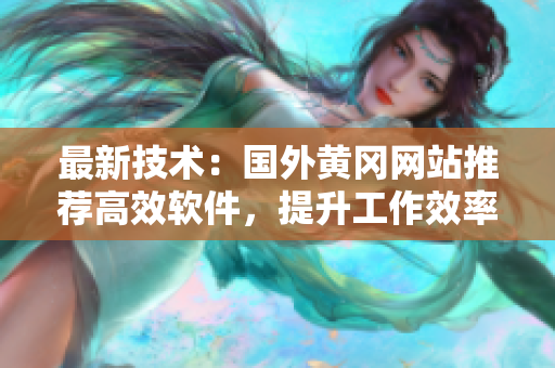 最新技術(shù)：國外黃岡網(wǎng)站推薦高效軟件，提升工作效率！