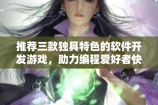 推薦三款獨具特色的軟件開發(fā)游戲，助力編程愛好者快速成長