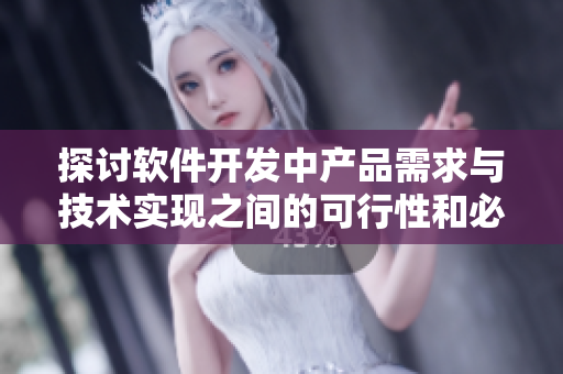 探討軟件開發(fā)中產(chǎn)品需求與技術(shù)實現(xiàn)之間的可行性和必要性