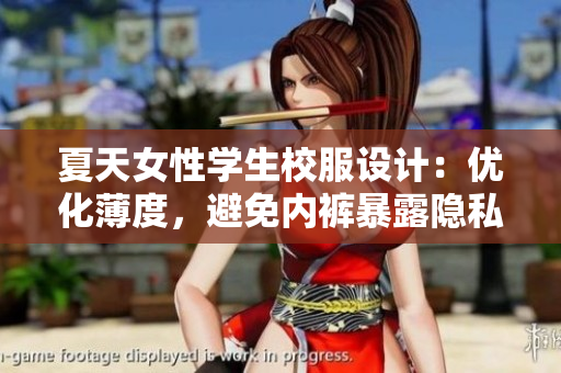 夏天女性學(xué)生校服設(shè)計：優(yōu)化薄度，避免內(nèi)褲暴露隱私問題
