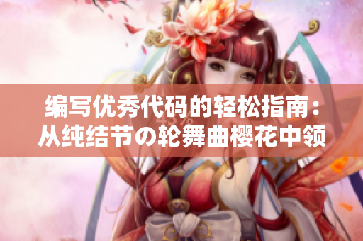 編寫優(yōu)秀代碼的輕松指南：從純結節(jié)の輪舞曲櫻花中領悟