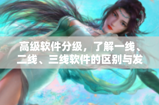 高級軟件分級，了解一線、二線、三線軟件的區(qū)別與發(fā)展趨勢