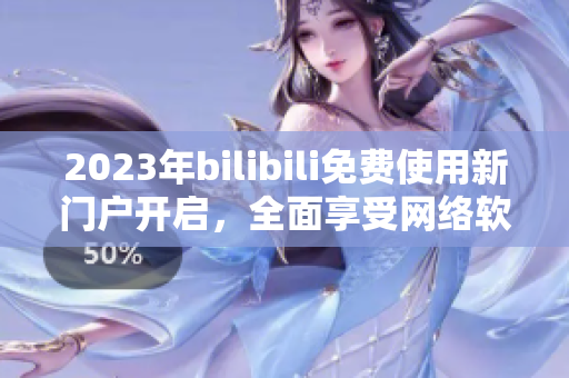 2023年bilibili免費(fèi)使用新門戶開啟，全面享受網(wǎng)絡(luò)軟件暢通創(chuàng)新通道