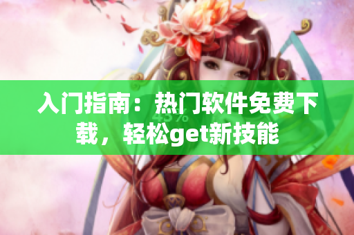入門指南：熱門軟件免費(fèi)下載，輕松get新技能