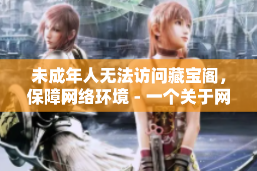未成年人無法訪問藏寶閣，保障網(wǎng)絡(luò)環(huán)境 - 一個(gè)關(guān)于網(wǎng)絡(luò)安全的建議