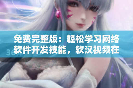 免費(fèi)完整版：輕松學(xué)習(xí)網(wǎng)絡(luò)軟件開發(fā)技能，軟漢視頻在線觀看！
