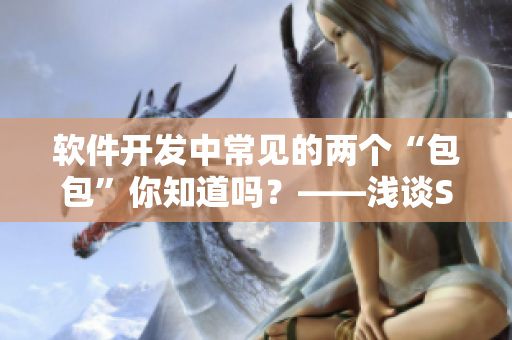 軟件開發(fā)中常見的兩個(gè)“包包”你知道嗎？——淺談SDK和API
