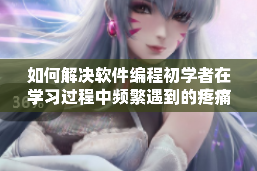 如何解決軟件編程初學(xué)者在學(xué)習(xí)過程中頻繁遇到的疼痛感問題？
