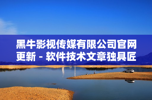 黑牛影視傳媒有限公司官網(wǎng)更新 - 軟件技術(shù)文章獨具匠心