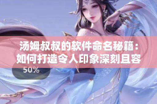 湯姆叔叔的軟件命名秘籍：如何打造令人印象深刻且容易記憶的軟件名？