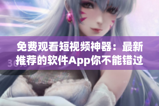 免費(fèi)觀看短視頻神器：最新推薦的軟件App你不能錯(cuò)過(guò)！