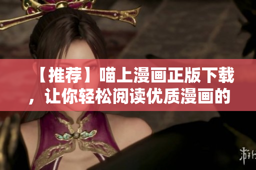 【推薦】喵上漫畫正版下載，讓你輕松閱讀優(yōu)質(zhì)漫畫的軟件