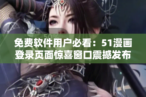 免費軟件用戶必看：51漫畫登錄頁面驚喜窗口震撼發(fā)布