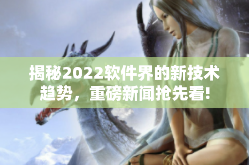 揭秘2022軟件界的新技術(shù)趨勢，重磅新聞?chuàng)屜瓤?