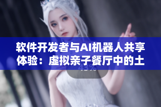 軟件開(kāi)發(fā)者與AI機(jī)器人共享體驗(yàn)：虛擬親子餐廳中的土豪布丁