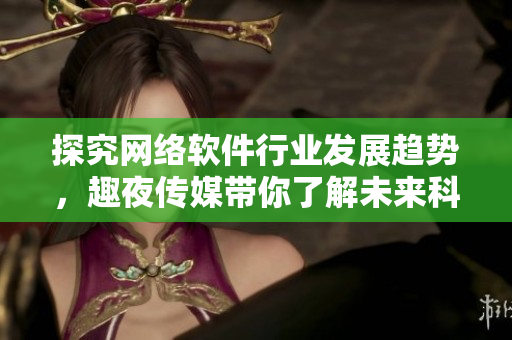 探究網(wǎng)絡(luò)軟件行業(yè)發(fā)展趨勢，趣夜傳媒帶你了解未來科技趨勢