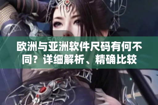 歐洲與亞洲軟件尺碼有何不同？詳細(xì)解析、精確比較