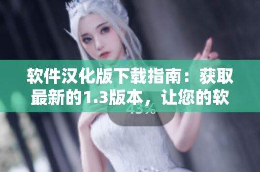 軟件漢化版下載指南：獲取最新的1.3版本，讓您的軟件體驗(yàn)更完美