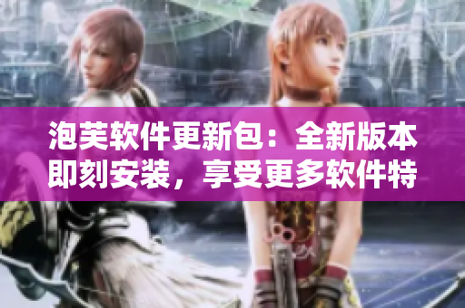 泡芙軟件更新包：全新版本即刻安裝，享受更多軟件特性!