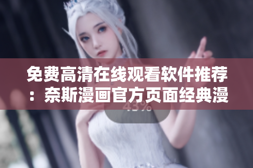 免費(fèi)高清在線觀看軟件推薦：奈斯漫畫官方頁(yè)面經(jīng)典漫畫任你享受