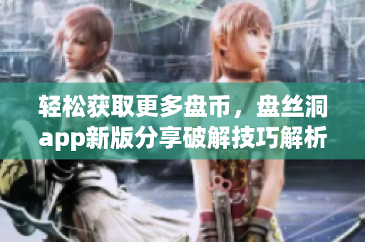 輕松獲取更多盤幣，盤絲洞app新版分享破解技巧解析