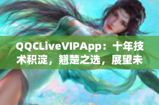 QQCLiveVIPApp：十年技術(shù)積淀，翹楚之選，展望未來(lái)2023