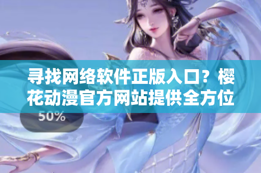 尋找網(wǎng)絡(luò)軟件正版入口？櫻花動漫官方網(wǎng)站提供全方位服務(wù)